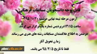 قابل توجه دانشجویان مسابقات فرهنگی 
آزمون مرحله نیمه نهایی دوشنبه 95/1/30 ساعت 13:15َ درپردیس شماره یک برگزار می گردد.
در ضمن به اطلاع علاقمندان مسابقات رشته های هنری می رساند زما ن تحویل آثار 
فقط تا تاریخ 5/2/5 9می باشد.