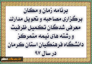 برنامه زمان و مکان برگزاری مصاحبه و تحویل مدارک معرفی شدگان تکمیل ظرفیت و رشته های نیمه متمرکز دانشگاه فرهنگیان استان کرمان در سال 97