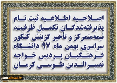 اصلاحیه اطلاعیه ثبت نام پذیرفته شدگان تکمیل ظرفیت، نیمه متمرکز و تأخیر گزینش کنکور سراسری بهمن ماه 97 دانشگاه فـرهنگیان پردیس خواجه نصیرالدین طوسی کرمان